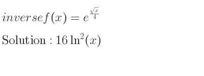 The inverse of f(x)=e^{(sqrt(x))/4} is 16ln^2(x)